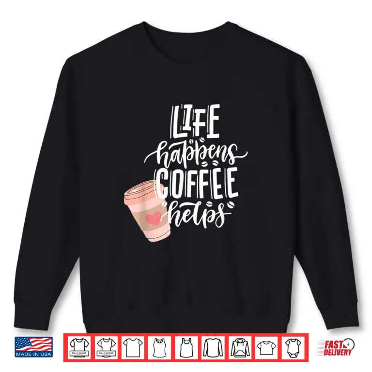 Sweatshirt Life Happens Coffee Helps funny coffee lover Shirt