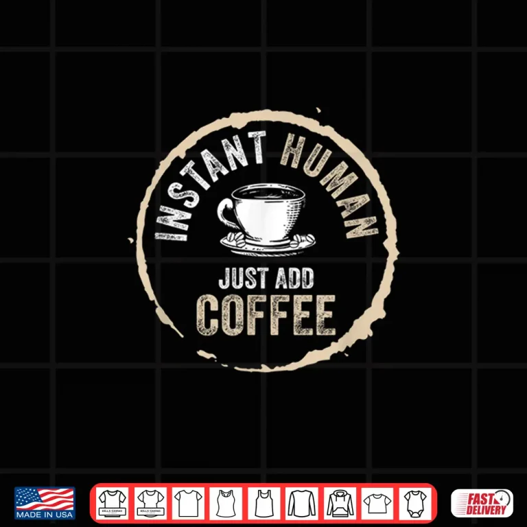 Design Just Add Coffee Instant Human Coffee Addict Shirt