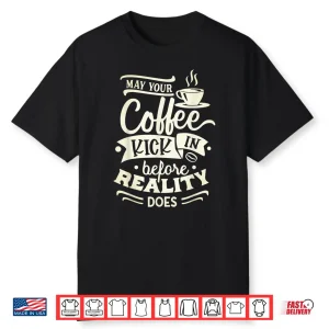 May Your Coffee Kick In Before Reality Does Funny Coffee Shirt