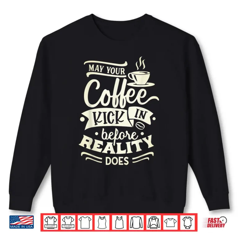 Sweatshirt May Your Coffee Kick in Before Reality Does Funny Coffee Shirt