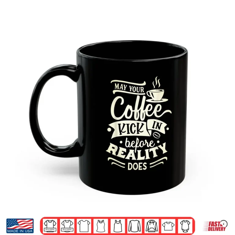 Mug May Your Coffee Kick in Before Reality Does Funny Coffee Shirt