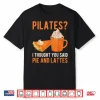 Pilates Pun Funny Pie And Lattes Coffee Pumpkin Spice Lover Shirt