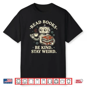 Read Books Be Kind Stay Weird Robot Coffee Lover Reading Shirt
