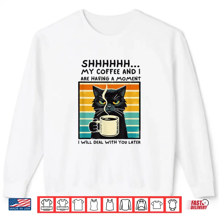 Sweatshirt Shhh My Coffee And I Are Having A Moment Deal With You Later Shirt