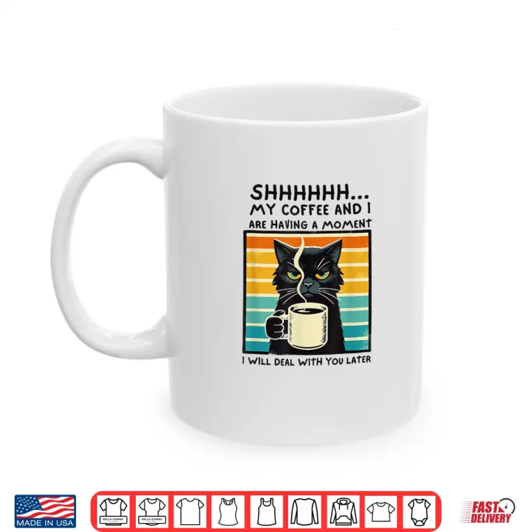 Mug Shhh My Coffee And I Are Having A Moment Deal With You Later Shirt