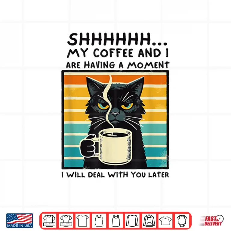 Design Shhh My Coffee And I Are Having A Moment Deal With You Later Shirt