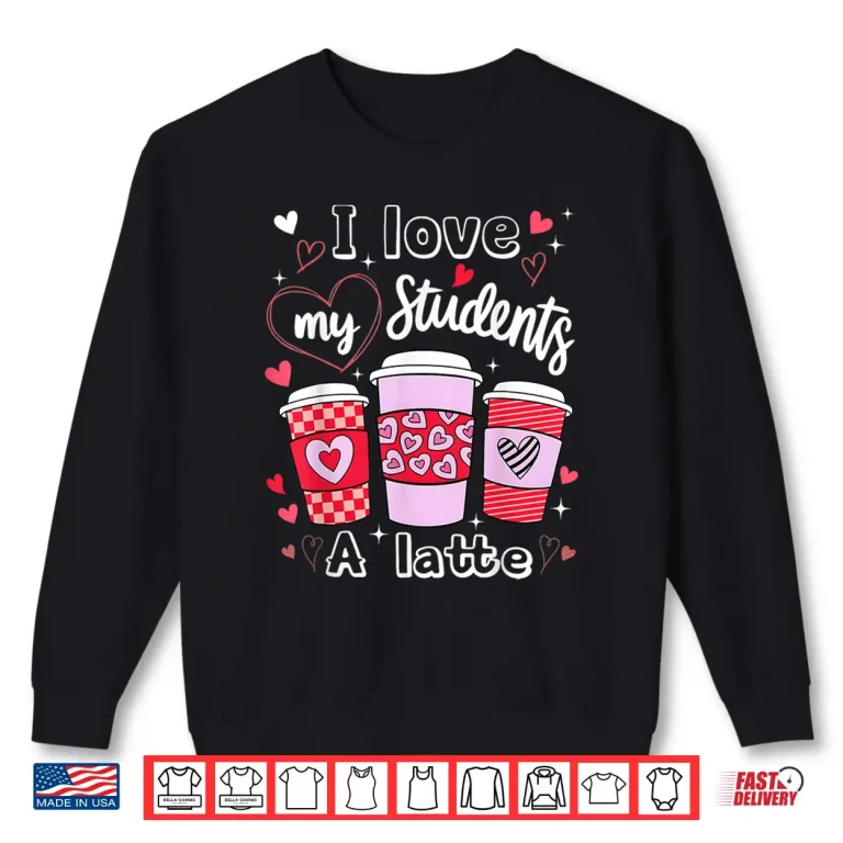 Sweatshirt Valentine Teacher I Love My Class A Latte Coffee Lover Shirt