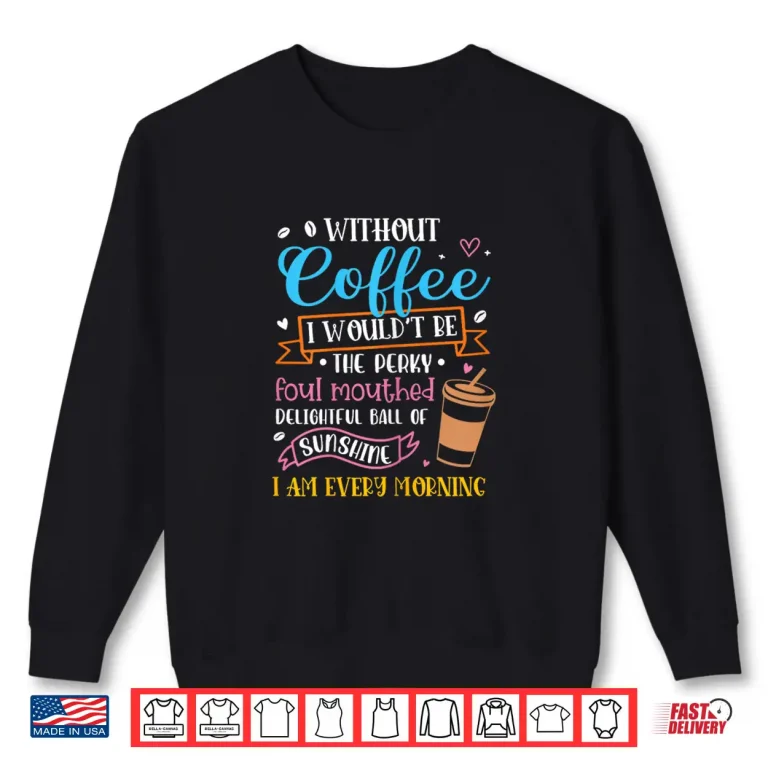 Sweatshirt Without Coffee I Wouldnt Be Foul Mouthed Funny Coffee Lover Shirt