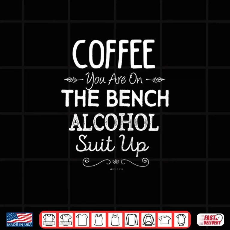 Design Womens Coffee You Are On The Bench Alcohol Suit Up Wine Lover Mom Shirt