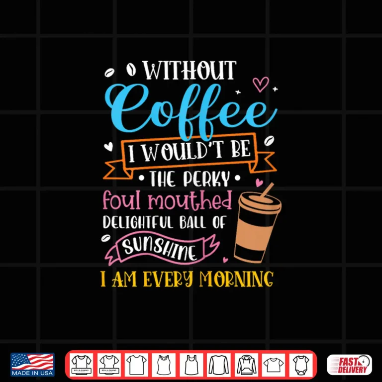 Design Without Coffee I Wouldnt Be Foul Mouthed Funny Coffee Lover Shirt