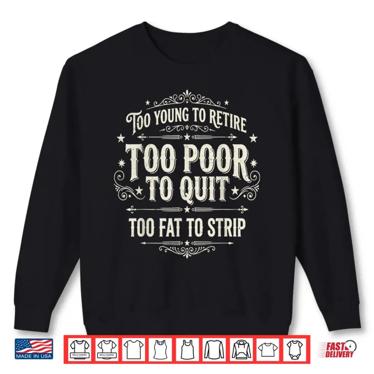 Sweatshirt Too Young To Retire Too Poor To Quit Funny Fathers Day Shirt