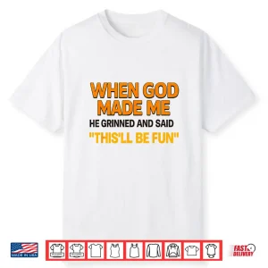 When God Made Me He Grinned And Said Sarcastic Saying Shirt