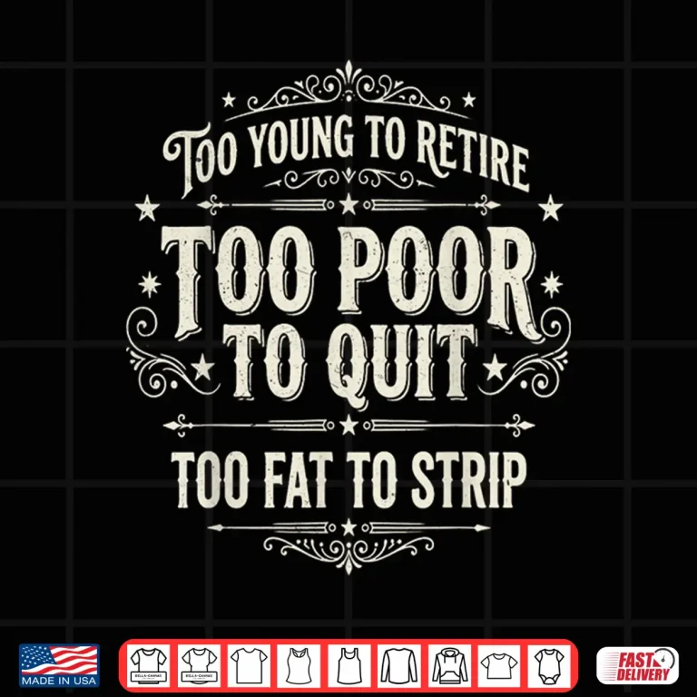 Design Too Young To Retire Too Poor To Quit Funny Fathers Day Shirt