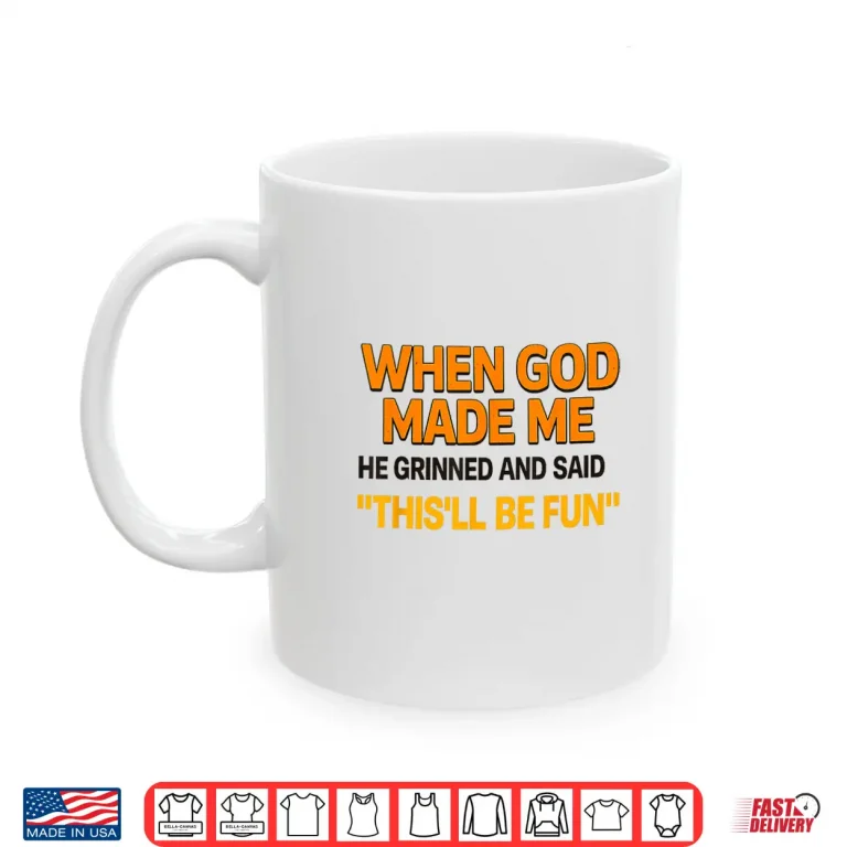 Mug When God Made Me He Grinned And Said Sarcastic Saying Shirt