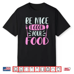 Be Nice I Cook Your Food Chef Cooking Culinary Foodie Shirt