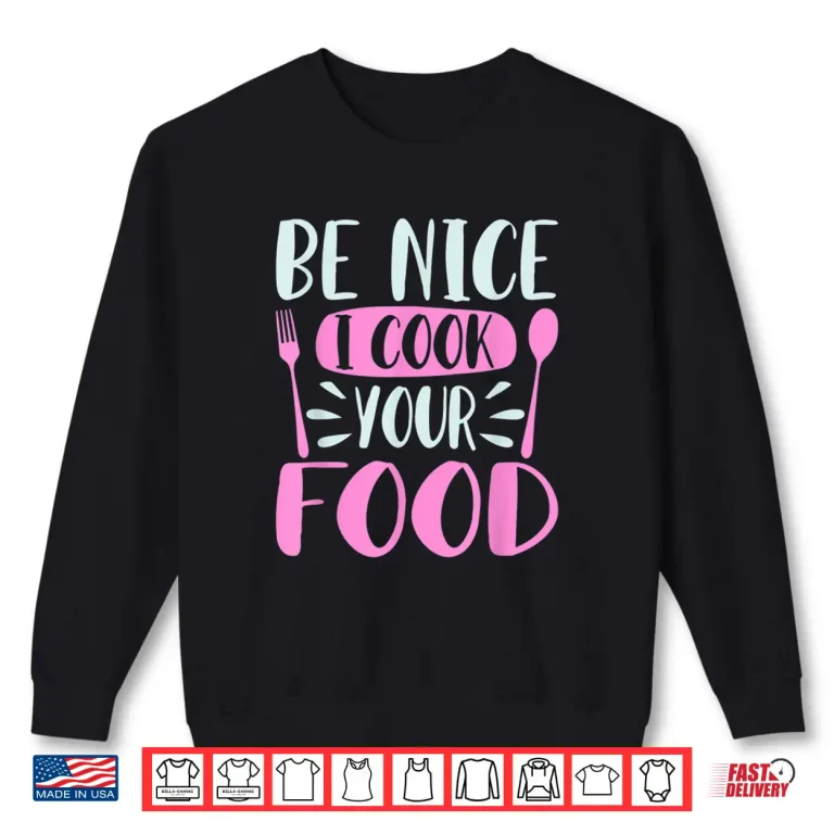 Sweatshirt Be Nice I Cook Your Food Chef Cooking Culinary Foodie Shirt