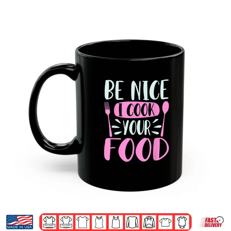Mug Be Nice I Cook Your Food Chef Cooking Culinary Foodie Shirt