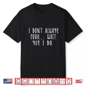 I Dont Always Cook Oh Wait Yes I Do Funny Chef Cooking Shirt