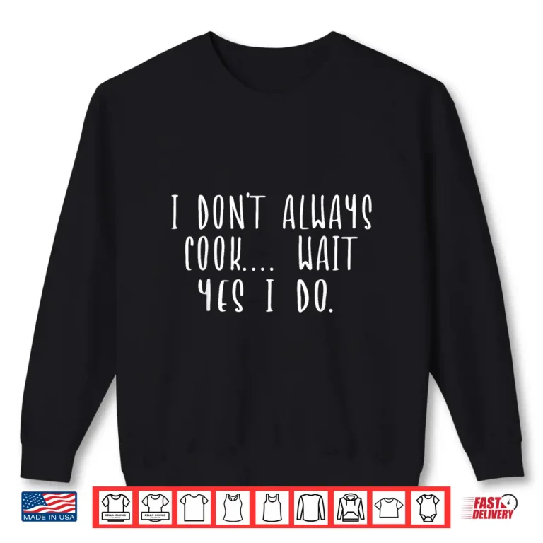 Sweatshirt I Dont Always Cook Oh Wait Yes I Do Funny Chef Cooking Shirt