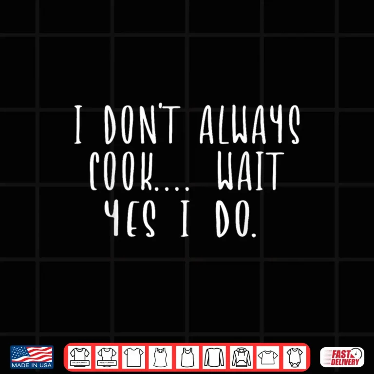 Design I Dont Always Cook Oh Wait Yes I Do Funny Chef Cooking Shirt