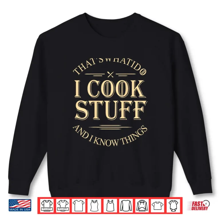 Sweatshirt Thats What I Do I Cook Stuff And I Know Things Funny Shirt