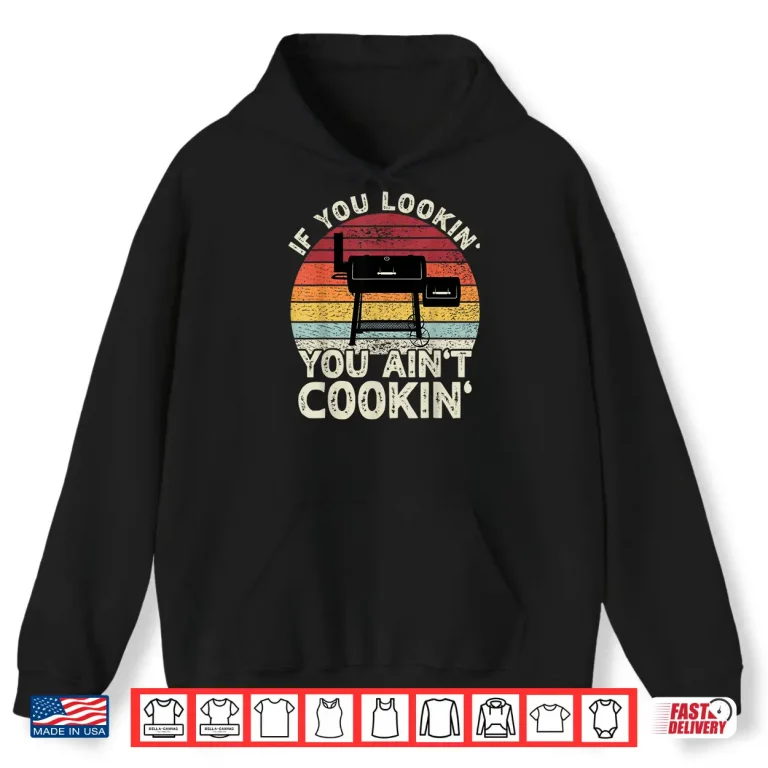 Hoodie If You Lookin You Aint Cookin BBQ Smoker Grilling Shirt
