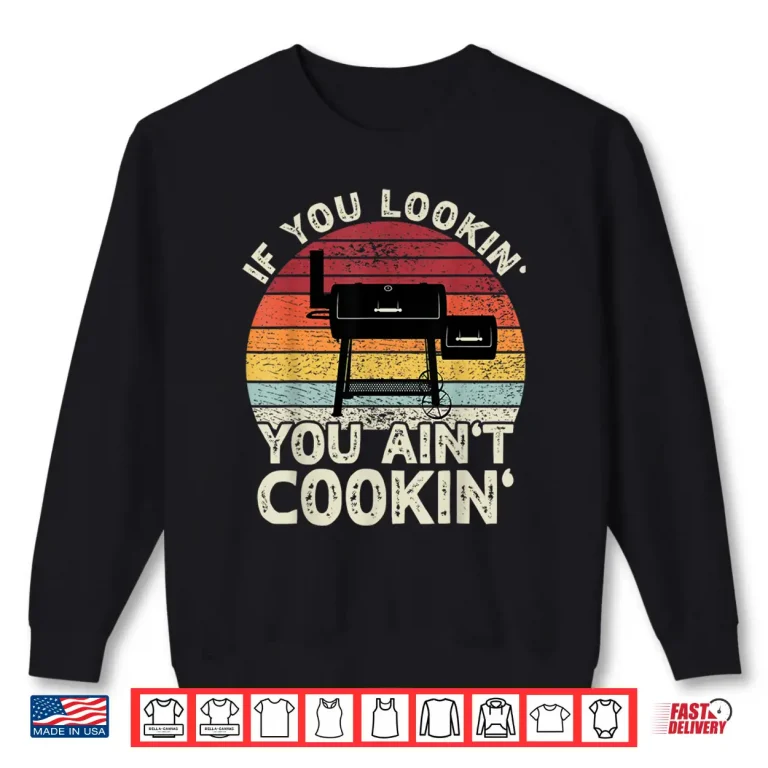 Sweatshirt If You Lookin You Aint Cookin BBQ Smoker Grilling Shirt