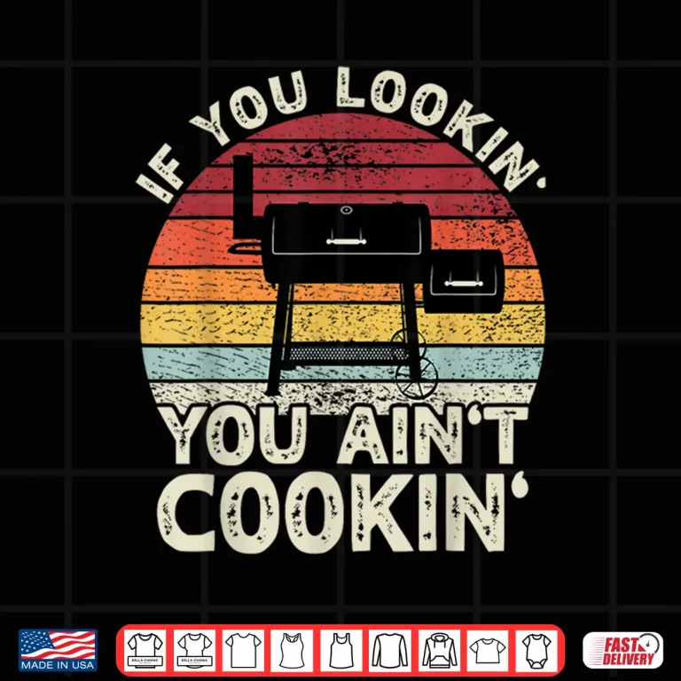 Design If You Lookin You Aint Cookin BBQ Smoker Grilling Shirt