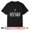 Let Me Hear You Say Yes Chef Cooking Cook Gift Shirt