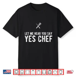 Let Me Hear You Say Yes Chef Cooking Cook Gift Shirt