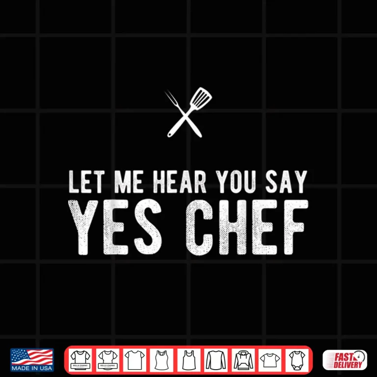 Design Let Me Hear You Say Yes Chef Cooking Cook Gift Shirt