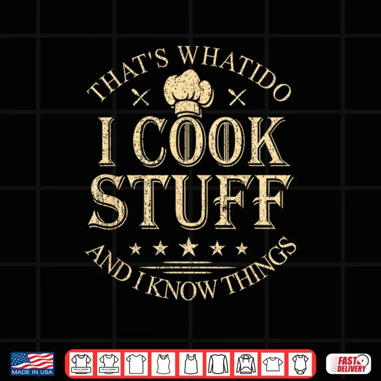Design Thats What I Do I Cook Stuff and I Know Things Shirt