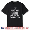 Feed Me Bbq And Tell Me Im Pretty Funny Grill Shirt
