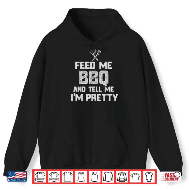 Hoodie Feed Me BBQ And Tell Me Im Pretty Funny Grill Shirt