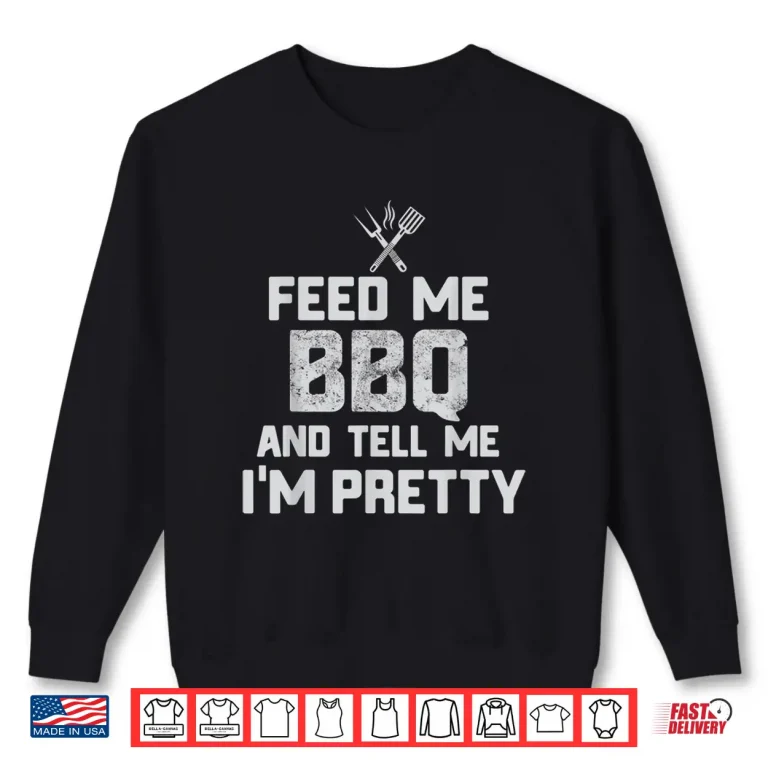 Sweatshirt Feed Me BBQ And Tell Me Im Pretty Funny Grill Shirt