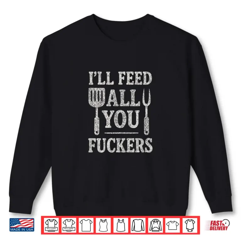 Sweatshirt Funny BBQ Ill Feed All You People BBQ Dad Cooking Shirt
