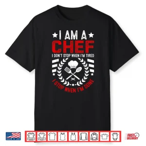 I Am A Chef I Dont Stop When Im Tired I Stop When Im Done Shirt