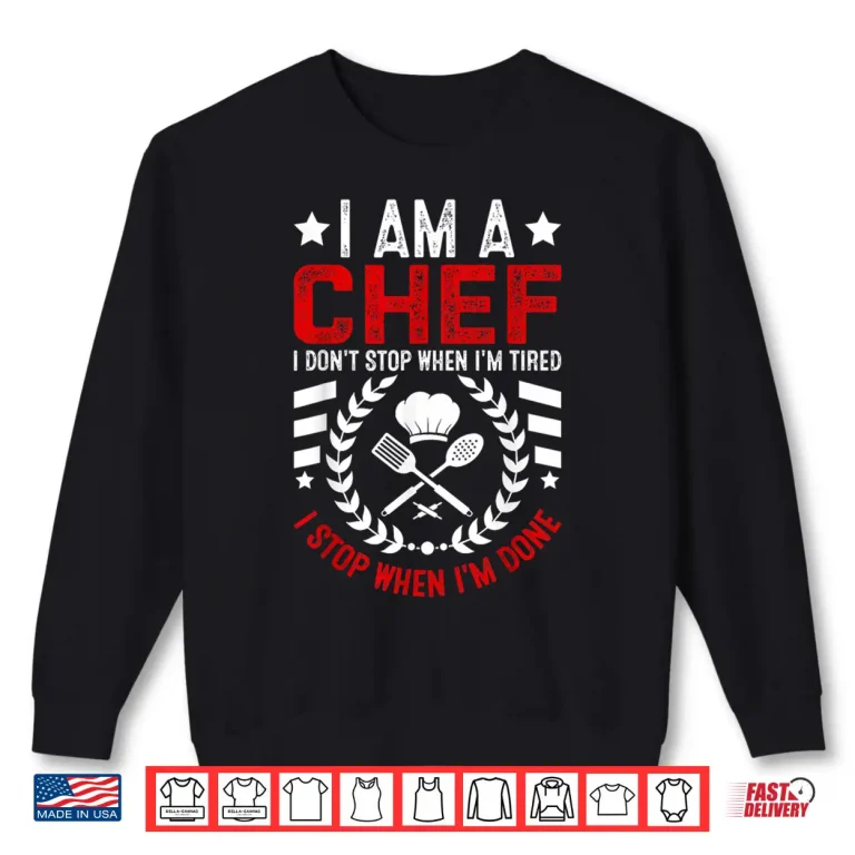 Sweatshirt I Am A Chef I Dont Stop When Im Tired I Stop When Im Done Shirt