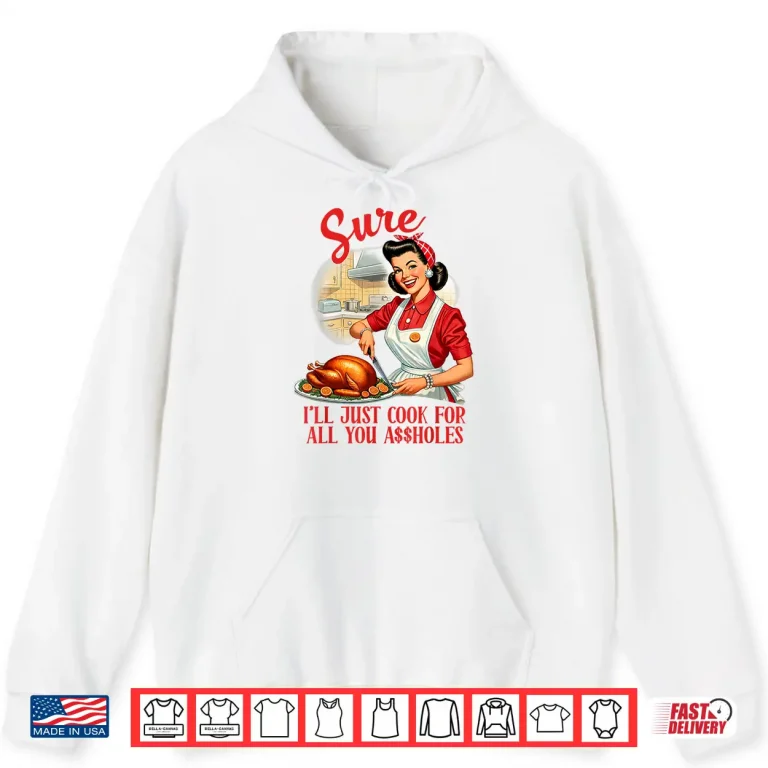Hoodie Sure Ill Just Cook All You Sarcasm Funny Humor Sassy Shirt