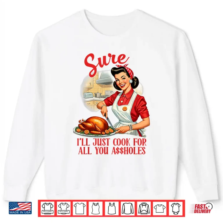 Sweatshirt Sure Ill Just Cook All You Sarcasm Funny Humor Sassy Shirt
