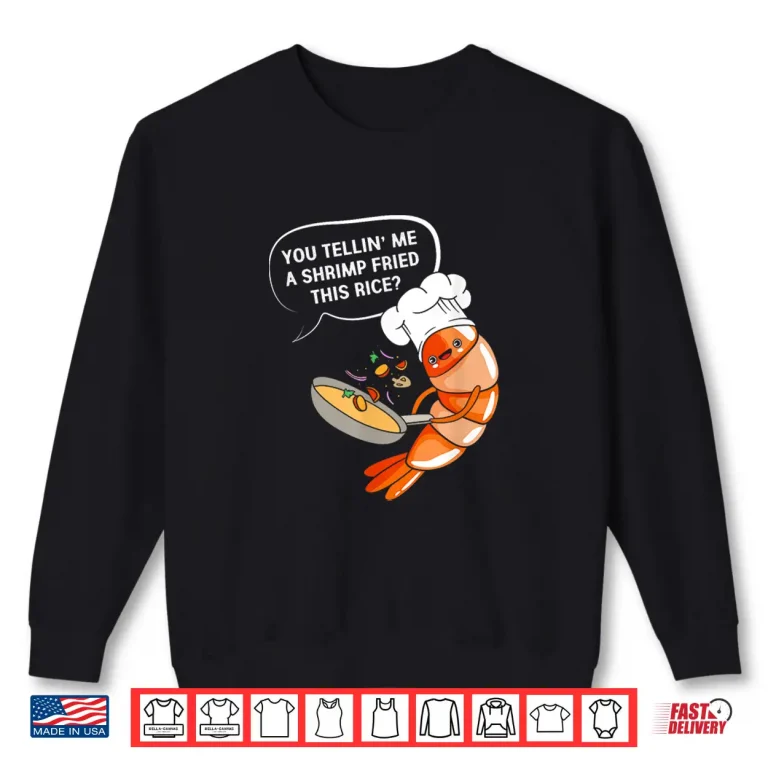 Sweatshirt You Tellin Me A Shrimp Fried This Rice Funny Shrimp Shirt