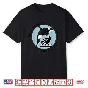 Be A Problem Money Cant Solve Orca Attacks Boat Shirt