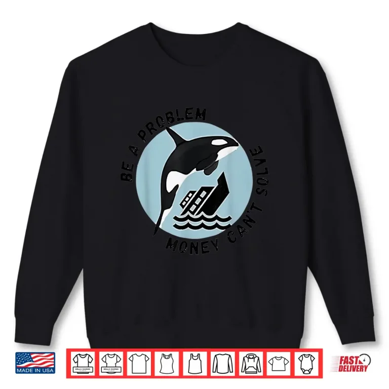 Sweatshirt Be A Problem Money Cant Solve Orca Attacks Boat Shirt