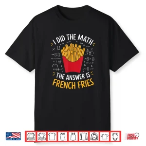 Food Lovers I Did The Math Answer Is French Fries Shirt