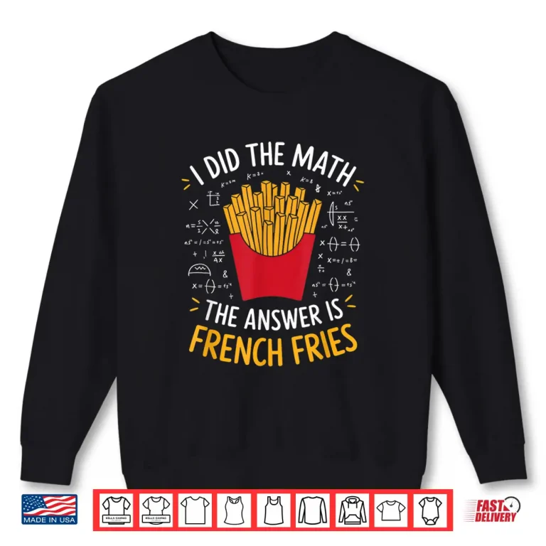 Sweatshirt Food Lovers I Did The Math Answer Is French Fries Shirt