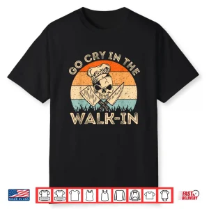 Go Cry In The Walk In Funny Chef Cooking Professional Shirt