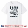 I Bake So I Dont Kill People Funny Baking Cooking Kitchen Shirt