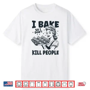 I Bake So I Dont Kill People Funny Baking Cooking Kitchen Shirt