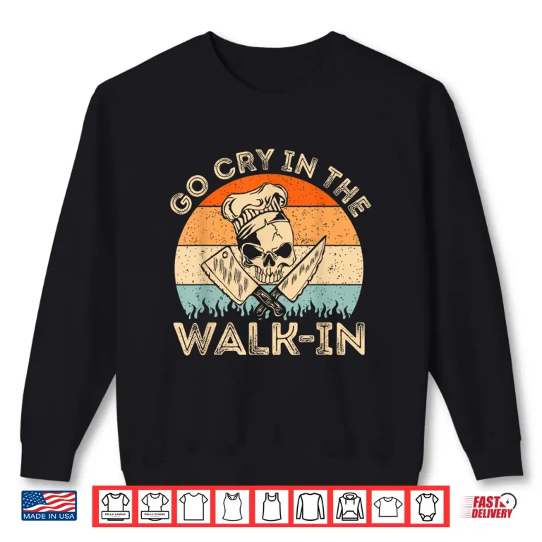 Sweatshirt Go Cry In The Walk In Funny Chef Cooking Professional Shirt