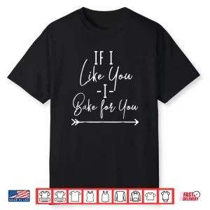 If I Like You I Bake For You Funny Baking Professional Shirt